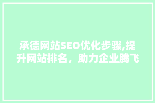 承德网站SEO优化步骤,提升网站排名，助力企业腾飞