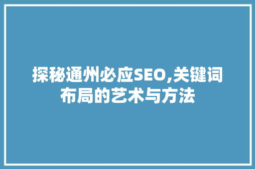 探秘通州必应SEO,关键词布局的艺术与方法
