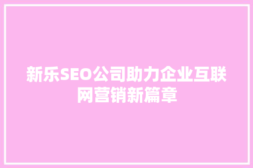 新乐SEO公司助力企业互联网营销新篇章