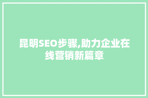 昆明SEO步骤,助力企业在线营销新篇章