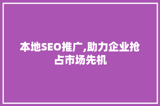 本地SEO推广,助力企业抢占市场先机