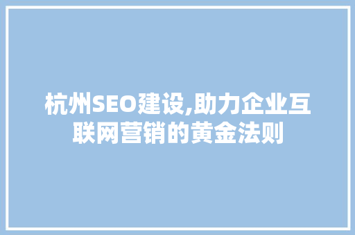 杭州SEO建设,助力企业互联网营销的黄金法则