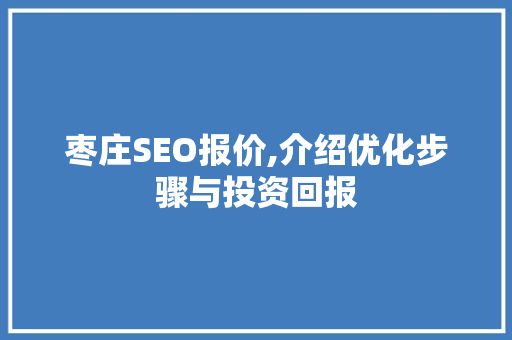 枣庄SEO报价,介绍优化步骤与投资回报