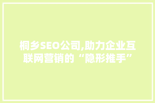桐乡SEO公司,助力企业互联网营销的“隐形推手”