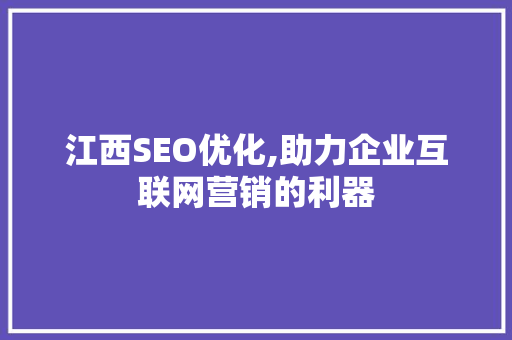 江西SEO优化,助力企业互联网营销的利器