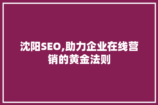沈阳SEO,助力企业在线营销的黄金法则