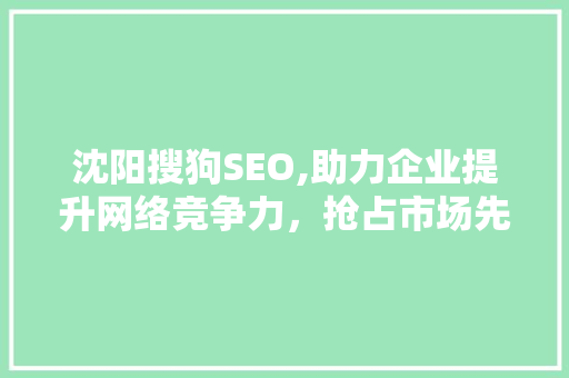 沈阳搜狗SEO,助力企业提升网络竞争力，抢占市场先机
