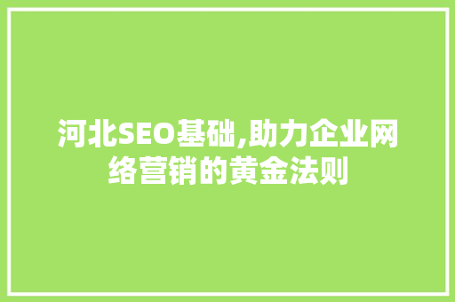 河北SEO基础,助力企业网络营销的黄金法则