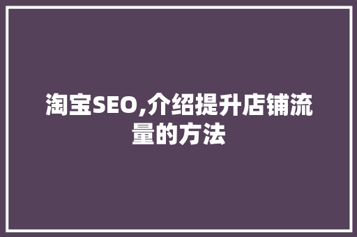 淘宝SEO,介绍提升店铺流量的方法