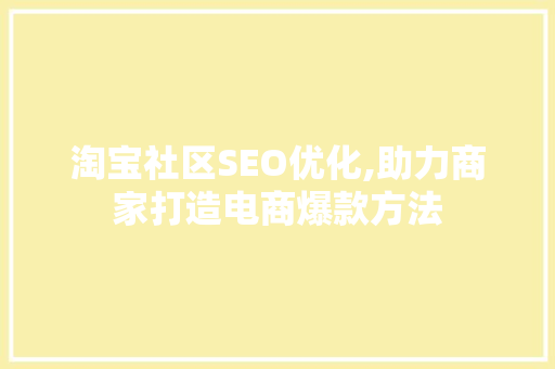 淘宝社区SEO优化,助力商家打造电商爆款方法