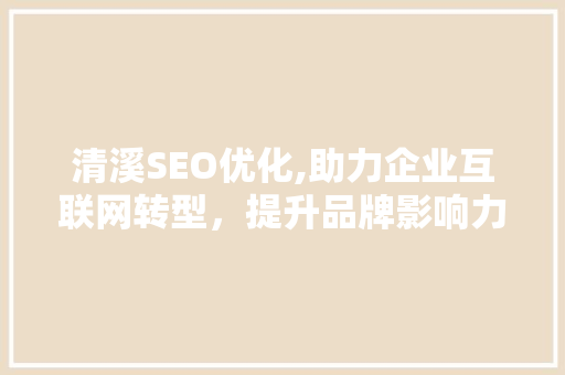 清溪SEO优化,助力企业互联网转型，提升品牌影响力