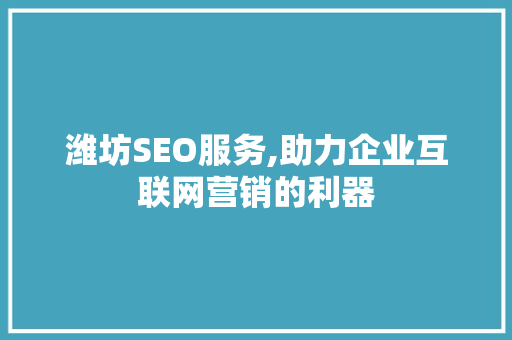 潍坊SEO服务,助力企业互联网营销的利器