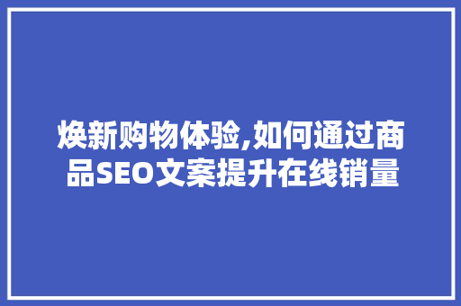 焕新购物体验,如何通过商品SEO文案提升在线销量