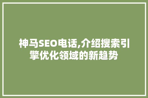 神马SEO电话,介绍搜索引擎优化领域的新趋势