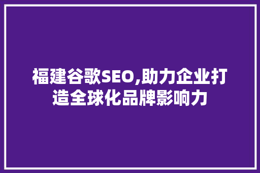 福建谷歌SEO,助力企业打造全球化品牌影响力