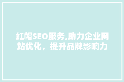红帽SEO服务,助力企业网站优化，提升品牌影响力 SEO教程
