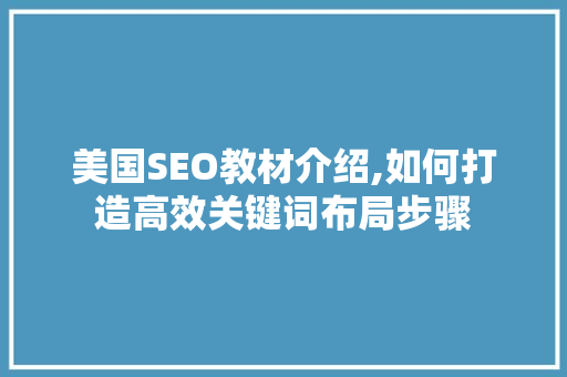 美国SEO教材介绍,如何打造高效关键词布局步骤