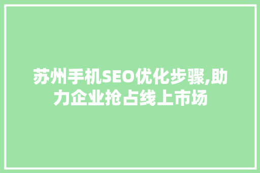 苏州手机SEO优化步骤,助力企业抢占线上市场