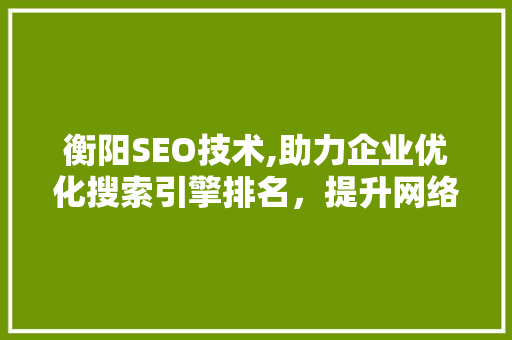 衡阳SEO技术,助力企业优化搜索引擎排名，提升网络营销效果
