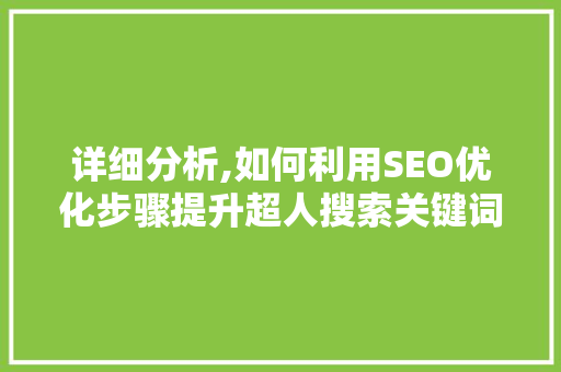 详细分析,如何利用SEO优化步骤提升超人搜索关键词排名