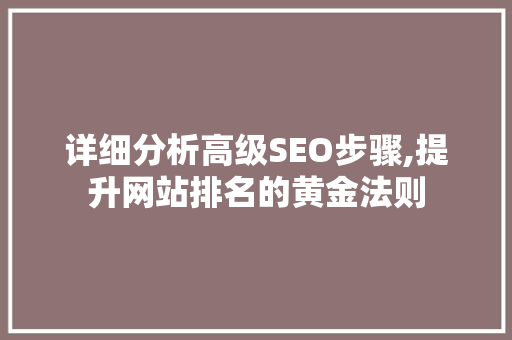 详细分析高级SEO步骤,提升网站排名的黄金法则