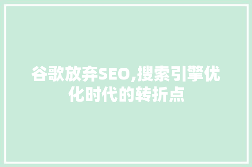 谷歌放弃SEO,搜索引擎优化时代的转折点 Web前端