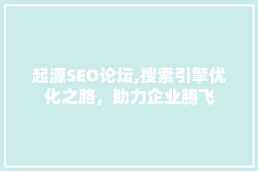 起源SEO论坛,搜索引擎优化之路，助力企业腾飞