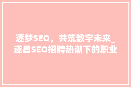 逐梦SEO，共筑数字未来_遂昌SEO招聘热潮下的职业发展机遇