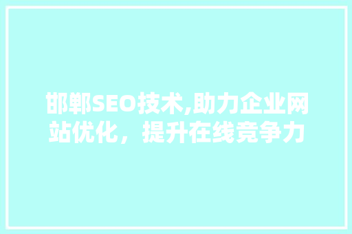 邯郸SEO技术,助力企业网站优化，提升在线竞争力