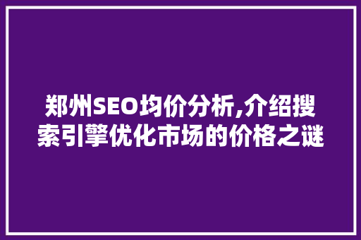 郑州SEO均价分析,介绍搜索引擎优化市场的价格之谜