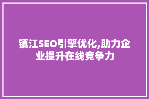 镇江SEO引擎优化,助力企业提升在线竞争力 服务器/数据库