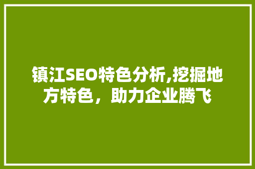 镇江SEO特色分析,挖掘地方特色，助力企业腾飞
