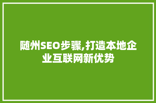 随州SEO步骤,打造本地企业互联网新优势