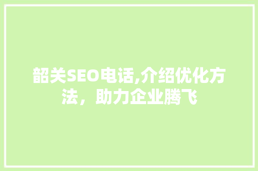 韶关SEO电话,介绍优化方法，助力企业腾飞