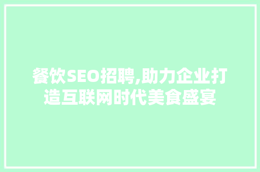 餐饮SEO招聘,助力企业打造互联网时代美食盛宴