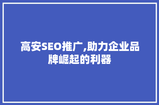 高安SEO推广,助力企业品牌崛起的利器