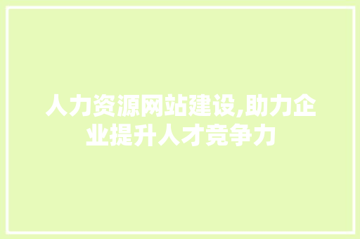 人力资源网站建设,助力企业提升人才竞争力