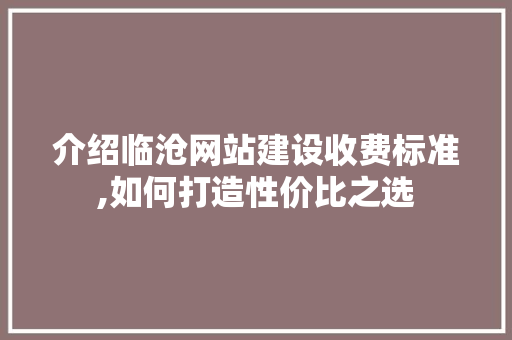介绍临沧网站建设收费标准,如何打造性价比之选