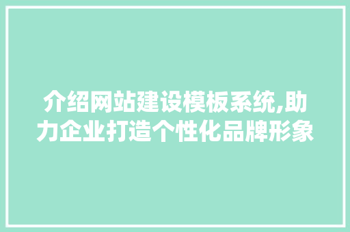 介绍网站建设模板系统,助力企业打造个性化品牌形象