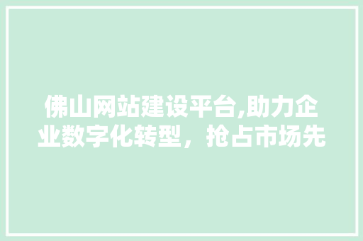 佛山网站建设平台,助力企业数字化转型，抢占市场先机 友链在线