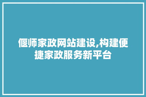 偃师家政网站建设,构建便捷家政服务新平台