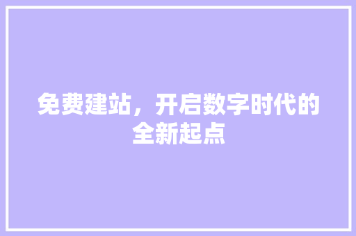 免费建站，开启数字时代的全新起点 Web前端