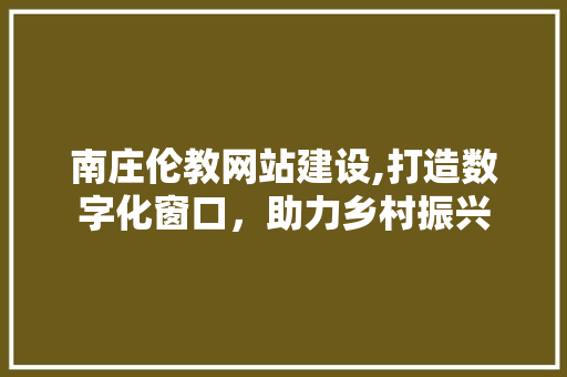 南庄伦教网站建设,打造数字化窗口，助力乡村振兴