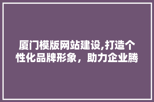厦门模版网站建设,打造个性化品牌形象，助力企业腾飞