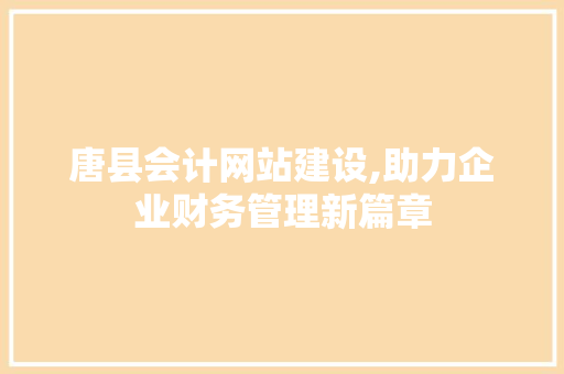 唐县会计网站建设,助力企业财务管理新篇章