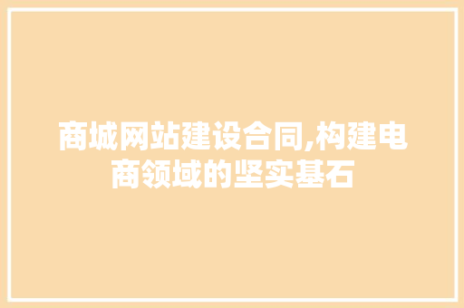 商城网站建设合同,构建电商领域的坚实基石