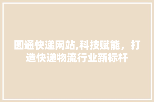 圆通快递网站,科技赋能，打造快递物流行业新标杆