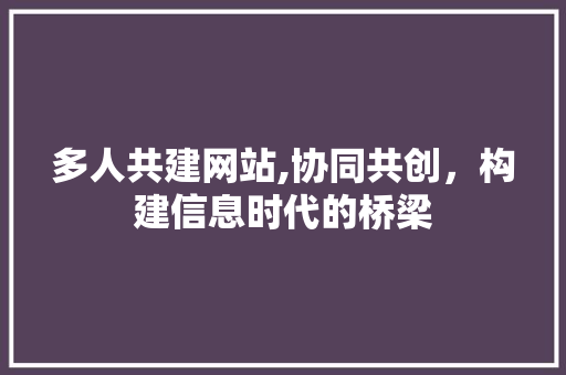 多人共建网站,协同共创，构建信息时代的桥梁