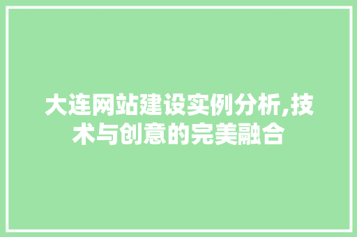 大连网站建设实例分析,技术与创意的完美融合