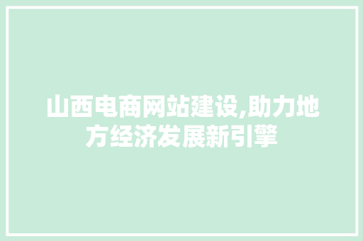 山西电商网站建设,助力地方经济发展新引擎